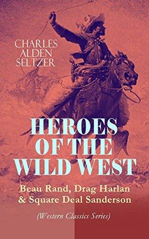 Read Online HEROES OF THE WILD WEST – Beau Rand, Drag Harlan & Square Deal Sanderson (Western Classics Series): Action & Adventure Novels - Charles Alden Seltzer file in ePub