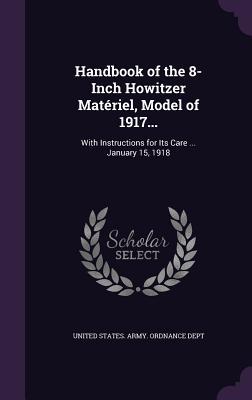 Download Handbook of the 8-Inch Howitzer Materiel, Model of 1917: With Instructions for Its Care  January 15, 1918 - United States Army Ordnance Department | PDF