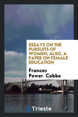 Read Online Essays on the Pursuits of Women; Also, a Paper on Female Education - Frances Power Cobbe file in PDF