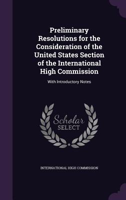 Read Online Preliminary Resolutions for the Consideration of the United States Section of the International High Commission: With Introductory Notes - International High Commission file in ePub