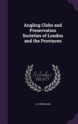Download Angling Clubs and Preservation Societies of London and the Provinces - J P Wheeldon file in PDF
