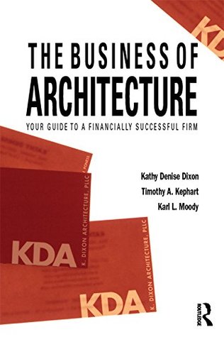 Read The Business of Architecture: Your Guide to a Financially Successful Firm - Kathy Denise Dixon | ePub
