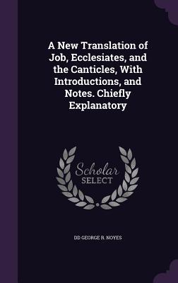 Full Download A New Translation of Job, Ecclesiates, and the Canticles, with Introductions, and Notes. Chiefly Explanatory - DD George R Noyes | PDF