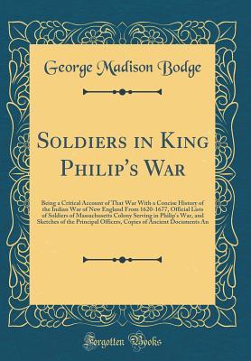 Full Download Soldiers in King Philip's War: Being a Critical Account of That War, with a Concise History of the Indian War of New England from 1620-1677, Official Lists of Soldiers of Massachusetts Colony Serving in Philip's War, and Sketches of the Principal Officers - George M. Bodge file in PDF