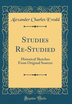 Read Online Studies Re-Studied: Historical Sketches from Original Sources (Classic Reprint) - Alexander Charles Ewald file in ePub