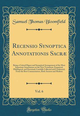 Read Online Recensio Synoptica Annotationis Sacr�, Vol. 6: Being a Critical Digest and Synoptical Arrangement of the Most Important Annotations on the New Testament, Exegetical, Philological, and Doctrinal; Carefully Collected and Condensed, from the Best Commentato - Samuel Thomas Bloomfield file in PDF