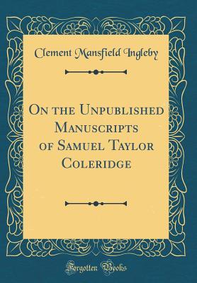 Download On the Unpublished Manuscripts of Samuel Taylor Coleridge (Classic Reprint) - Clement Mansfield Ingleby file in PDF