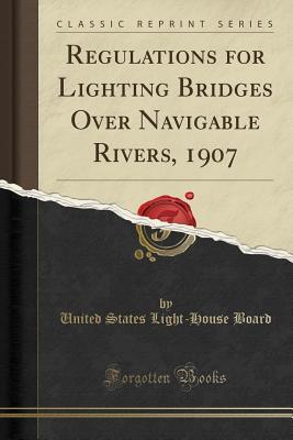 Download Regulations for Lighting Bridges Over Navigable Rivers, 1907 (Classic Reprint) - United States Light Board file in PDF