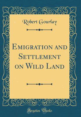 Full Download Emigration and Settlement on Wild Land (Classic Reprint) - Robert Gourlay file in ePub