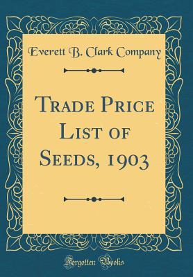 Full Download Trade Price List of Seeds, 1903 (Classic Reprint) - Everett B Clark Company file in PDF