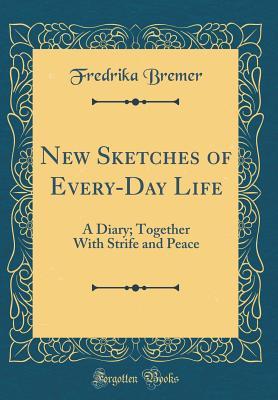 Read New Sketches of Every-Day Life: A Diary; Together with Strife and Peace (Classic Reprint) - Fredrika Bremer file in ePub