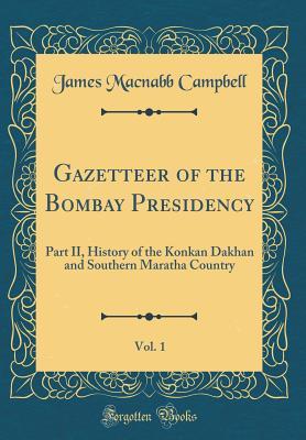 Read Online Gazetteer of the Bombay Presidency, Vol. 1: Part II, History of the Konkan Dakhan and Southern Maratha Country (Classic Reprint) - James MacNabb Campbell file in PDF