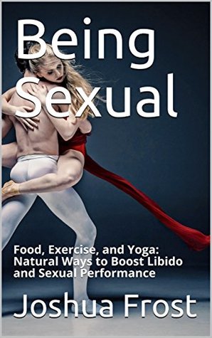 Download Being Sexual: Food, Exercise, and Yoga: Natural Ways to Boost Libido and Sexual Performance - Joshua Frost file in PDF