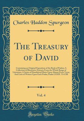 Read Online The Treasury of David, Vol. 4: Containing an Original Exposition of the Book of Psalms; A Collection of Illustrative Extracts from the Whole Range of Literature; A Series of Homiletical Hints Upon Almost Every Verse; And Lists of Writers Upon Each Psalm; - Charles Haddon Spurgeon | PDF