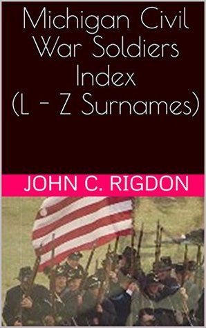 Full Download Michigan Civil War Soldiers Index (L - Z Surnames) (ResearchOnLine Civil War Indexes Book 6) - John C. Rigdon file in PDF