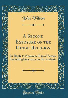 Read Online A Second Exposure of the Hindu Religion: In Reply to Narayana Rao of Satara, Including Strictures on the Vedanta (Classic Reprint) - John Wilson | PDF