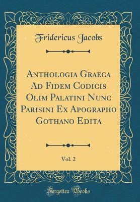 Download Anthologia Graeca Ad Fidem Codicis Olim Palatini Nunc Parisini Ex Apographo Gothano Edita, Vol. 2 (Classic Reprint) - Fridericus Jacobs file in ePub