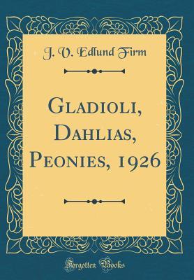 Download Gladioli, Dahlias, Peonies, 1926 (Classic Reprint) - J V Edlund Firm | PDF