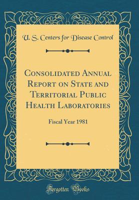 Full Download Consolidated Annual Report on State and Territorial Public Health Laboratories: Fiscal Year 1981 (Classic Reprint) - U S Centers for Disease Control file in PDF