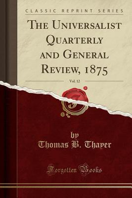 Read The Universalist Quarterly and General Review, 1875, Vol. 12 (Classic Reprint) - Thomas B Thayer file in PDF