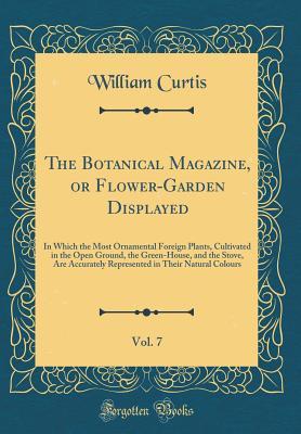 Read Online The Botanical Magazine, or Flower-Garden Displayed, Vol. 7: In Which the Most Ornamental Foreign Plants, Cultivated in the Open Ground, the Green-House, and the Stove, Are Accurately Represented in Their Natural Colours (Classic Reprint) - William Curtis | PDF