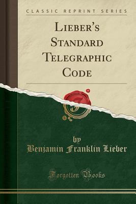 Read Online Lieber's Standard Telegraphic Code (Classic Reprint) - Benjamin Franklin Lieber file in ePub