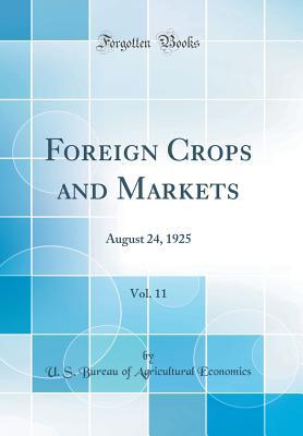 Read Online Foreign Crops and Markets, Vol. 11: August 24, 1925 (Classic Reprint) - U.S. Bureau of Agricultural Economics file in PDF