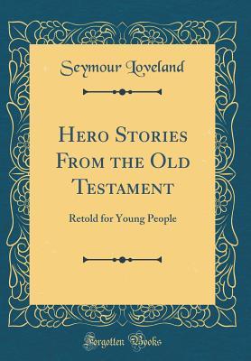Read Online Hero Stories from the Old Testament: Retold for Young People (Classic Reprint) - Seymour Loveland file in PDF