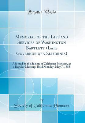 Read Online Memorial of the Life and Services of Washington Bartlett (Late Governor of California): Adopted by the Society of California Pioneers, at a Regular Meeting, Held Monday, May 7, 1888 (Classic Reprint) - Society of California Pioneers file in ePub
