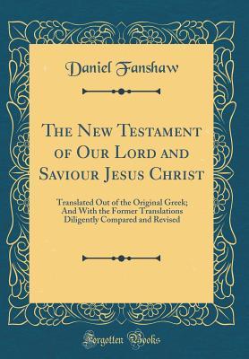 Read The New Testament of Our Lord and Saviour Jesus Christ: Translated Out of the Original Greek; And with the Former Translations Diligently Compared and Revised (Classic Reprint) - Daniel Fanshaw | PDF