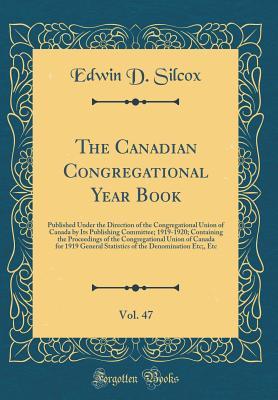 Read The Canadian Congregational Year Book, Vol. 47: Published Under the Direction of the Congregational Union of Canada by Its Publishing Committee; 1919-1920; Containing the Proceedings of the Congregational Union of Canada for 1919 General Statistics of the - Edwin D Silcox file in ePub