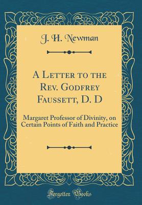 Read Online A Letter to the Rev. Godfrey Faussett, D. D: Margaret Professor of Divinity, on Certain Points of Faith and Practice (Classic Reprint) - J.H. Newman | PDF