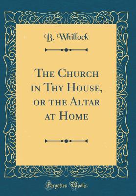 Read The Church in Thy House, or the Altar at Home (Classic Reprint) - B Whillock file in ePub