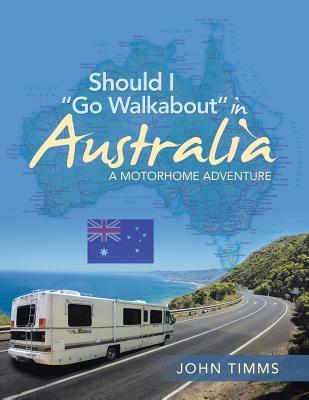 Read Should I Go Walkabout in Australia: A Motorhome Adventure - John Timms | ePub