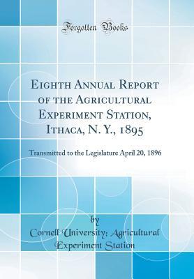 Read Eighth Annual Report of the Agricultural Experiment Station, Ithaca, N. Y., 1895: Transmitted to the Legislature April 20, 1896 (Classic Reprint) - Cornell University Agricultural Station | PDF
