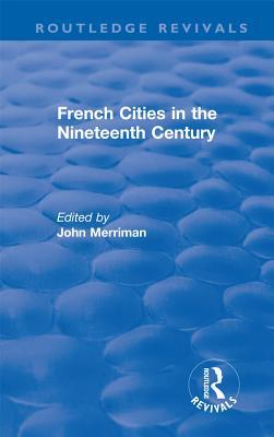 Read Routledge Revivals: French Cities in the Nineteenth Century (1981) - John M. Merriman file in ePub