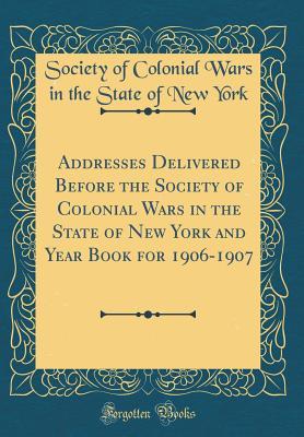 Download Addresses Delivered Before the Society of Colonial Wars in the State of New York and Year Book for 1906-1907 (Classic Reprint) - Society of Colonial Wars in the St York | PDF