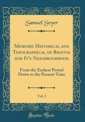 Full Download Memoirs Historical and Topographical of Bristol and It's Neighbourhood, Vol. 2: From the Earliest Period Down to the Present Time (Classic Reprint) - Samuel Seyer file in PDF