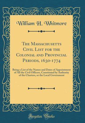 Download The Massachusetts Civil List for the Colonial and Provincial Periods, 1630-1774: Being a List of the Names and Dates of Appointment of All the Civil Officers, Constituted by Authority of the Charters, or the Local Government (Classic Reprint) - William Henry Whitmore | ePub