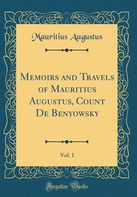 Read Memoirs and Travels of Mauritius Augustus, Count de Benyowsky, Vol. 1 (Classic Reprint) - Mauritius Augustus | ePub