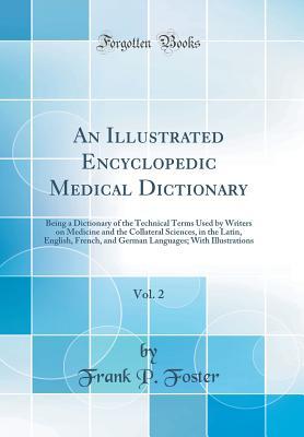 Full Download An Illustrated Encyclopedic Medical Dictionary, Vol. 2: Being a Dictionary of the Technical Terms Used by Writers on Medicine and the Collateral Sciences, in the Latin, English, French, and German Languages; With Illustrations (Classic Reprint) - Frank P Foster | ePub