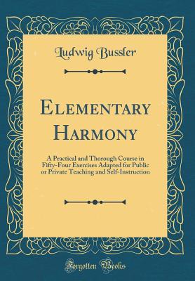 Read Elementary Harmony: A Practical and Thorough Course in Fifty-Four Exercises Adapted for Public or Private Teaching and Self-Instruction (Classic Reprint) - Ludwig Bussler file in PDF