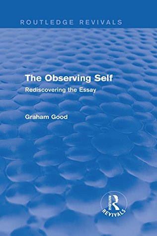 Full Download The Observing Self (Routledge Revivals): Rediscovering the Essay - Graham Good | PDF