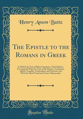 Full Download The Epistle to the Romans in Greek: In Which the Text of Robert Stephens, Third Edition, Is Compared with the Texts of the Elzevirs, Lachmann, Alford, Tregelles, Tischendorf, and Westcott, and with the Chief Uncial and Cursive Manuscripts - Henry Anson Buttz file in ePub