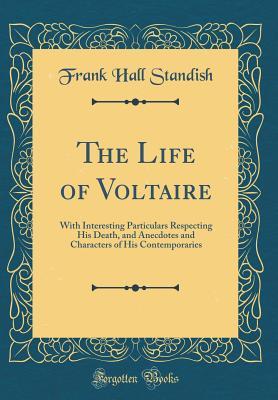 Full Download The Life of Voltaire: With Interesting Particulars Respecting His Death, and Anecdotes and Characters of His Contemporaries (Classic Reprint) - Frank Hall Standish | ePub
