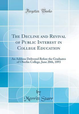 Read The Decline and Revival of Public Interest in College Education: An Address Delivered Before the Graduates of Oberlin College, June 20th, 1893 (Classic Reprint) - Merritt Starr | PDF