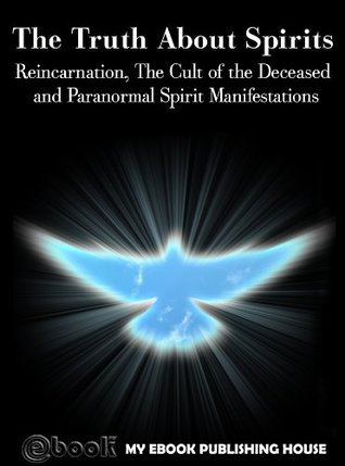 Read Online The Truth About Spirits: Reincarnation, The Cult of the Deceased and Paranormal Spirit Manifestations - My Ebook Publishing House | ePub