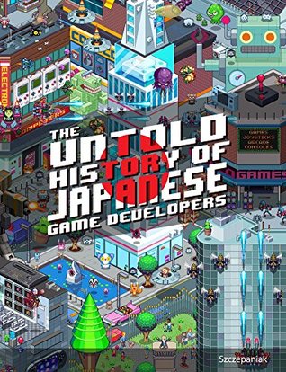 Full Download The Untold History of Japanese Game Developers: Gold Edition - John Szczepaniak file in PDF