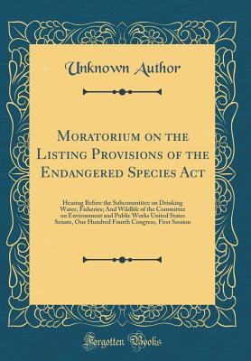 Full Download Moratorium on the Listing Provisions of the Endangered Species ACT: Hearing Before the Subcommittee on Drinking Water, Fisheries; And Wildlife of the Committee on Environment and Public Works United States Senate, One Hundred Fourth Congress, First Sessio - Unknown | ePub