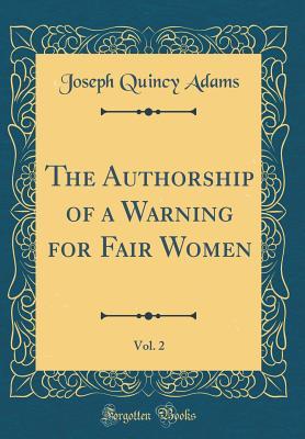 Read Online The Authorship of a Warning for Fair Women, Vol. 2 (Classic Reprint) - Joseph Quincy Adams | PDF